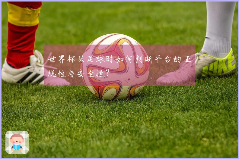 世界杯买足球时如何判断平台的正规性与安全性？
