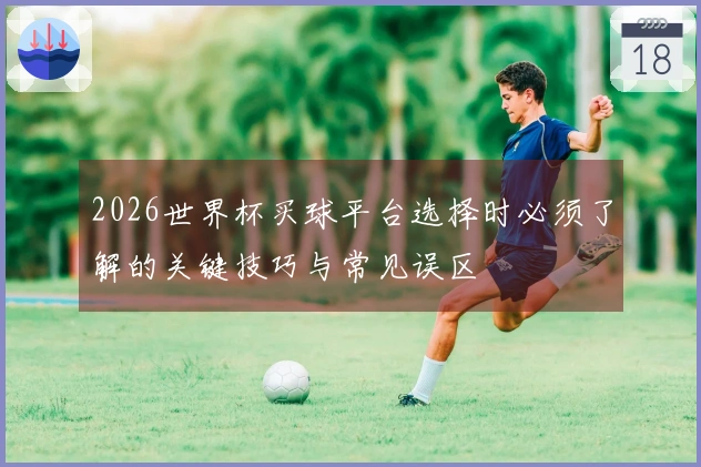 2026世界杯买球平台选择时必须了解的关键技巧与常见误区