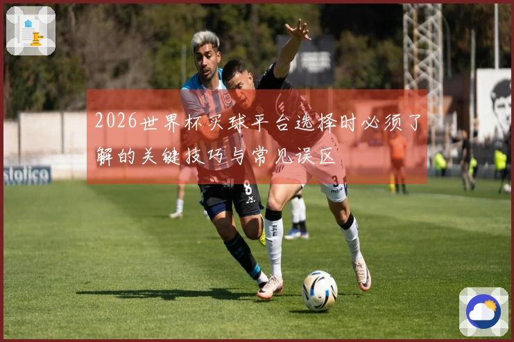 2026世界杯买球平台选择时必须了解的关键技巧与常见误区